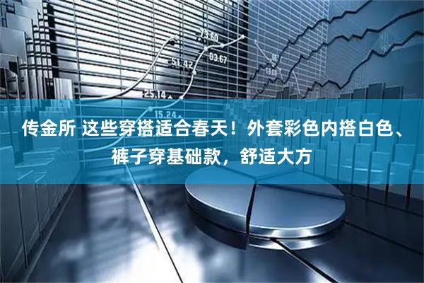 传金所 这些穿搭适合春天！外套彩色内搭白色、裤子穿基础款，舒适大方